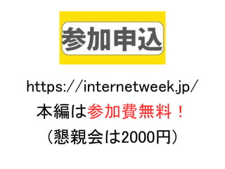 https://internetweek.jp/
本編は参加費無料！
(懇親会は2000円)
 