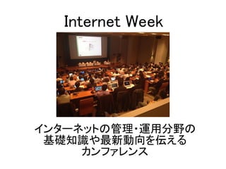インターネットの管理・運用分野の
基礎知識や最新動向を伝える
カンファレンス
Internet Week
 