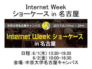 日程：6/1(木) 13:30-19:30
　　　 6/2(金) 10:00-16:30
会場：中京大学名古屋キャンパス
Internet Week
ショーケース in 名古屋
 