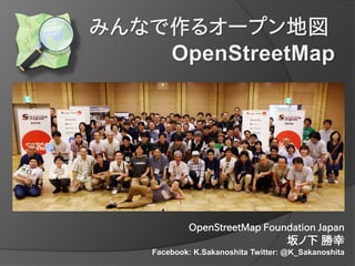 OpenStreetMap Foundation Japan
坂ノ下 勝幸
Facebook: K.Sakanoshita Twitter: @K_Sakanoshita
 