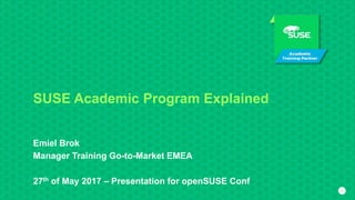 11
SUSE Academic Program Explained
Emiel Brok
Manager Training Go-to-Market EMEA
27th of May 2017 – Presentation for openSUSE Conf
 