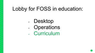 7
Lobby for FOSS in education:
• Desktop
• Operations
• Curriculum
 
