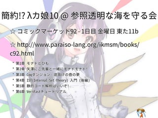 簡約!? λカ娘10 @ 参照透明な海を守る会簡約!? λカ娘10 @ 参照透明な海を守る会簡約!? λカ娘10 @ 参照透明な海を守る会簡約!? λカ娘10 @ 参照透明な海を守る会簡約!? λカ娘10 @ 参照透明な海を守る会
☆ コミックマーケット92 - 1日⽬ ⾦曜日 東た11b☆ コミックマーケット92 - 1日⽬ ⾦曜日 東た11b☆ コミックマーケット92 - 1日⽬ ⾦曜日 東た11b☆ コミックマーケット92 - 1日⽬ ⾦曜日 東た11b☆ コミックマーケット92 - 1日⽬ ⾦曜日 東た11b
☆ http://www.paraiso-lang.org/ikmsm/books/
c92.html
☆ http://www.paraiso-lang.org/ikmsm/books/
c92.html
☆ http://www.paraiso-lang.org/ikmsm/books/
c92.html
☆ http://www.paraiso-lang.org/ikmsm/books/
c92.html
☆ http://www.paraiso-lang.org/ikmsm/books/
c92.html
*�第1章�モナドとひも
*�第2章�⽮澤にこ先輩と⼀緒にモナドモナド!
*�第3章�Coqダンジョン:�底抜けの壺の夢
*�第4章�IST(Internal�Set�Theory)�⼊門�(後編)
*�第5章�静的コード解析はいいぞ!
*�第6章�VeriFastチュートリアル
*�第1章�モナドとひも
*�第2章�⽮澤にこ先輩と⼀緒にモナドモナド!
*�第3章�Coqダンジョン:�底抜けの壺の夢
*�第4章�IST(Internal�Set�Theory)�⼊門�(後編)
*�第5章�静的コード解析はいいぞ!
*�第6章�VeriFastチュートリアル
*�第1章�モナドとひも
*�第2章�⽮澤にこ先輩と⼀緒にモナドモナド!
*�第3章�Coqダンジョン:�底抜けの壺の夢
*�第4章�IST(Internal�Set�Theory)�⼊門�(後編)
*�第5章�静的コード解析はいいぞ!
*�第6章�VeriFastチュートリアル
*�第1章�モナドとひも
*�第2章�⽮澤にこ先輩と⼀緒にモナドモナド!
*�第3章�Coqダンジョン:�底抜けの壺の夢
*�第4章�IST(Internal�Set�Theory)�⼊門�(後編)
*�第5章�静的コード解析はいいぞ!
*�第6章�VeriFastチュートリアル
*�第1章 モナドとひも
*�第2章 ⽮澤にこ先輩と⼀緒にモナドモナド!
*�第3章 Coqダンジョン:�底抜けの壺の夢
*�第4章 IST(Internal�Set�Theory)�⼊門�(後編)
*�第5章 静的コード解析はいいぞ!
*�第6章 VeriFastチュートリアル
 