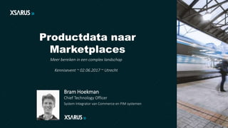 Productdata naar
Marketplaces
Meer bereiken in een complex landschap
Kennisevent ~ 02.06.2017 ~ Utrecht
Bram Hoekman
Chief Technology Officer
System Integrator van Commerce en PIM systemen
 