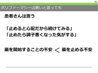 ポリファーマシーは悪いと言っても
患者さんは言う
「止めると心配だから続けてみる」
「止めたら調子悪くなった気がする」
薬を開始することの不安 薬を止める不安
41
＜
 