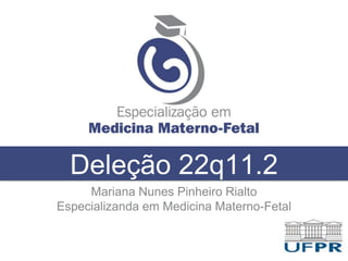 Deleção 22q11.2
Mariana Nunes Pinheiro Rialto
Especializanda em Medicina Materno-Fetal
 