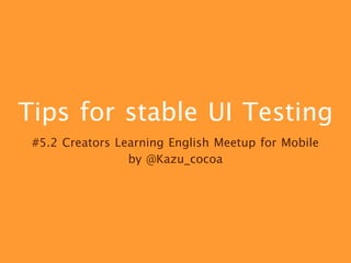 Tips for stable UI Testing
#5.2 Creators Learning English Meetup for Mobile

by @Kazu_cocoa
 