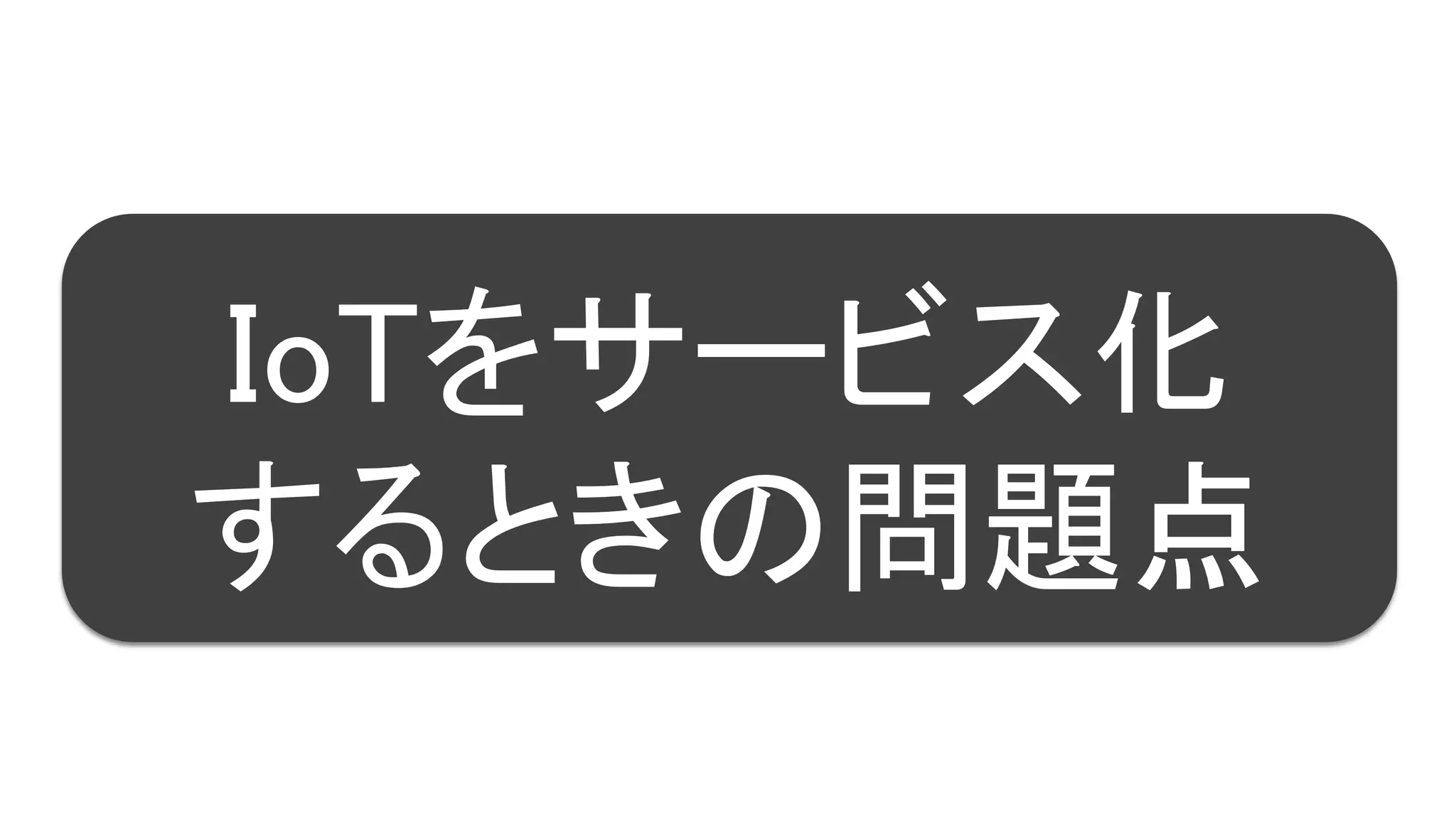13
IoTをサービス化
するときの問題点
 