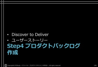 • Discover to Deliver
• ユーザーストーリー
Step4 プロダクトバックログ
作成
Copyright© POStudy ～アジャイル・プロダクトマネジメント研究会～. All rights reserved. 108
 