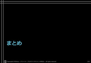 まとめ
Copyright© POStudy ～アジャイル・プロダクトマネジメント研究会～. All rights reserved. 130
 