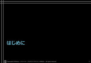 はじめに
Copyright© POStudy ～アジャイル・プロダクトマネジメント研究会～. All rights reserved. 2
 