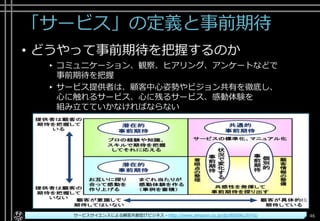 「サービス」の定義と事前期待
• どうやって事前期待を把握するのか
▸ コミュニケーション、観察、ヒアリング、アンケートなどで
事前期待を把握
▸ サービス提供者は、顧客中心姿勢やビジョン共有を徹底し、
心に触れるサービス、心に残るサービス、感動体験を
組み立てていかなければならない
Copyright© POStudy ～アジャイル・プロダクトマネジメント研究会～. All rights reserved. 46サービスサイエンスによる顧客共創型ITビジネス - http://www.amazon.co.jp/dp/B00SKL0VYG/
 