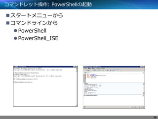 コマンドレット操作: PowerShellの起動
スタートメニューから
コマンドラインから
PowerShell
PowerShell_ISE
10
 