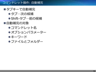 コマンドレット操作: 自動補完
タブキーで自動補完
タブ…次の候補
Shift-タブ…前の候補
自動補完の対象
コマンドレット名
オプションパラメーター
キーワード
ファイルとフォルダー
13
 