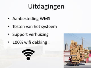 Uitdagingen
• Aanbesteding WMS
• Testen van het systeem
• Support verhuizing
• 100% wifi dekking !
 