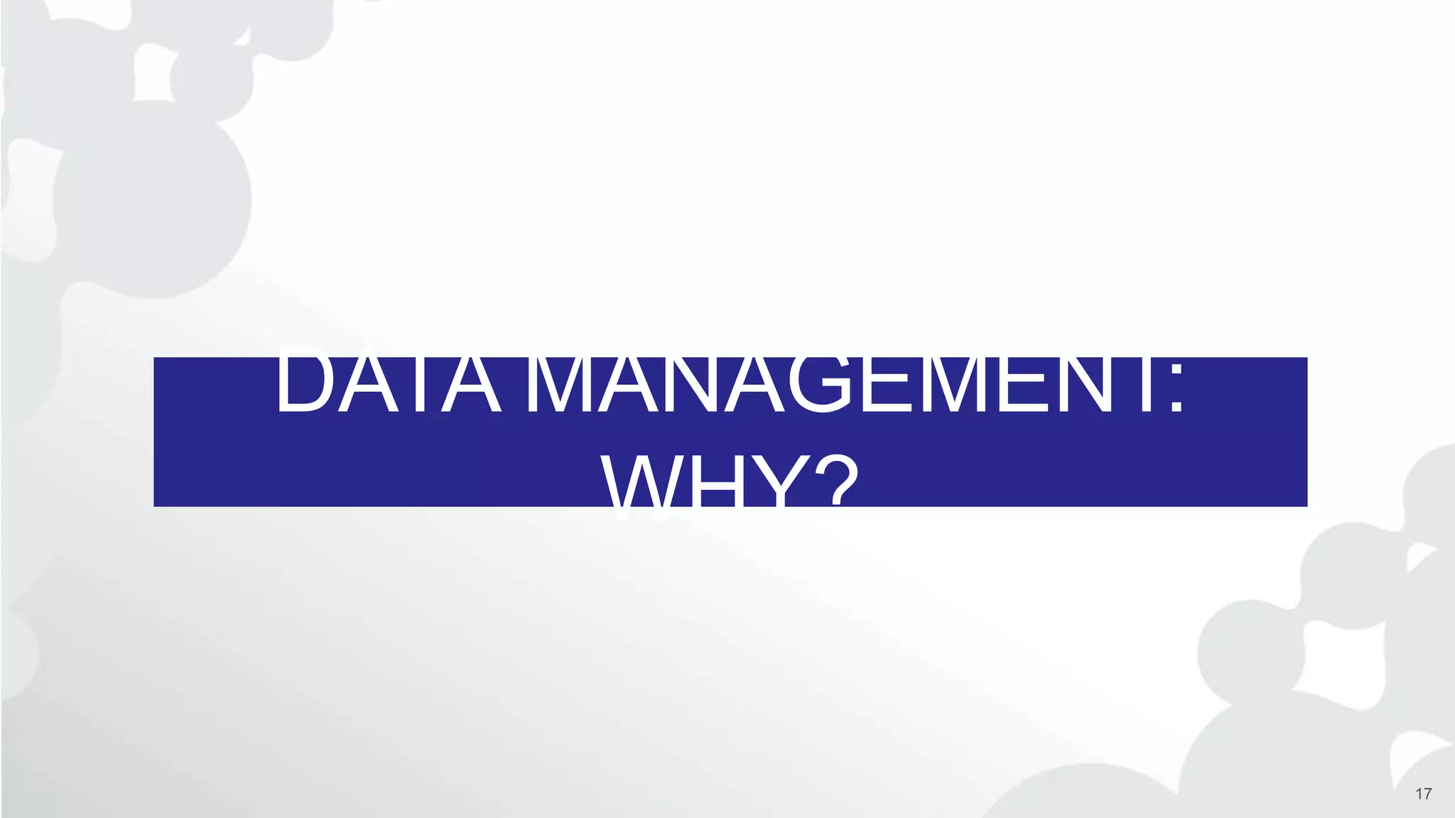 DATA MANAGEMENT:
WHY?
17
 
