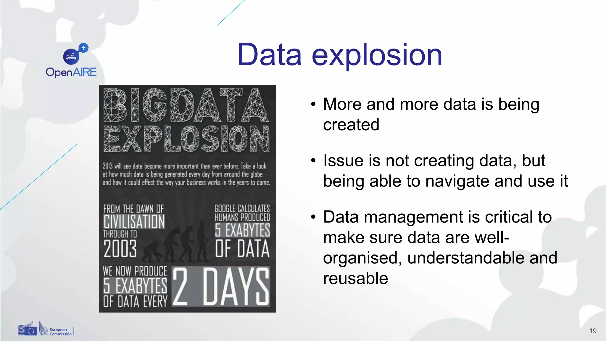 Data explosion
• More and more data is being
created
• Issue is not creating data, but
being able to navigate and use it
• Data management is critical to
make sure data are well-
organised, understandable and
reusable
19
 