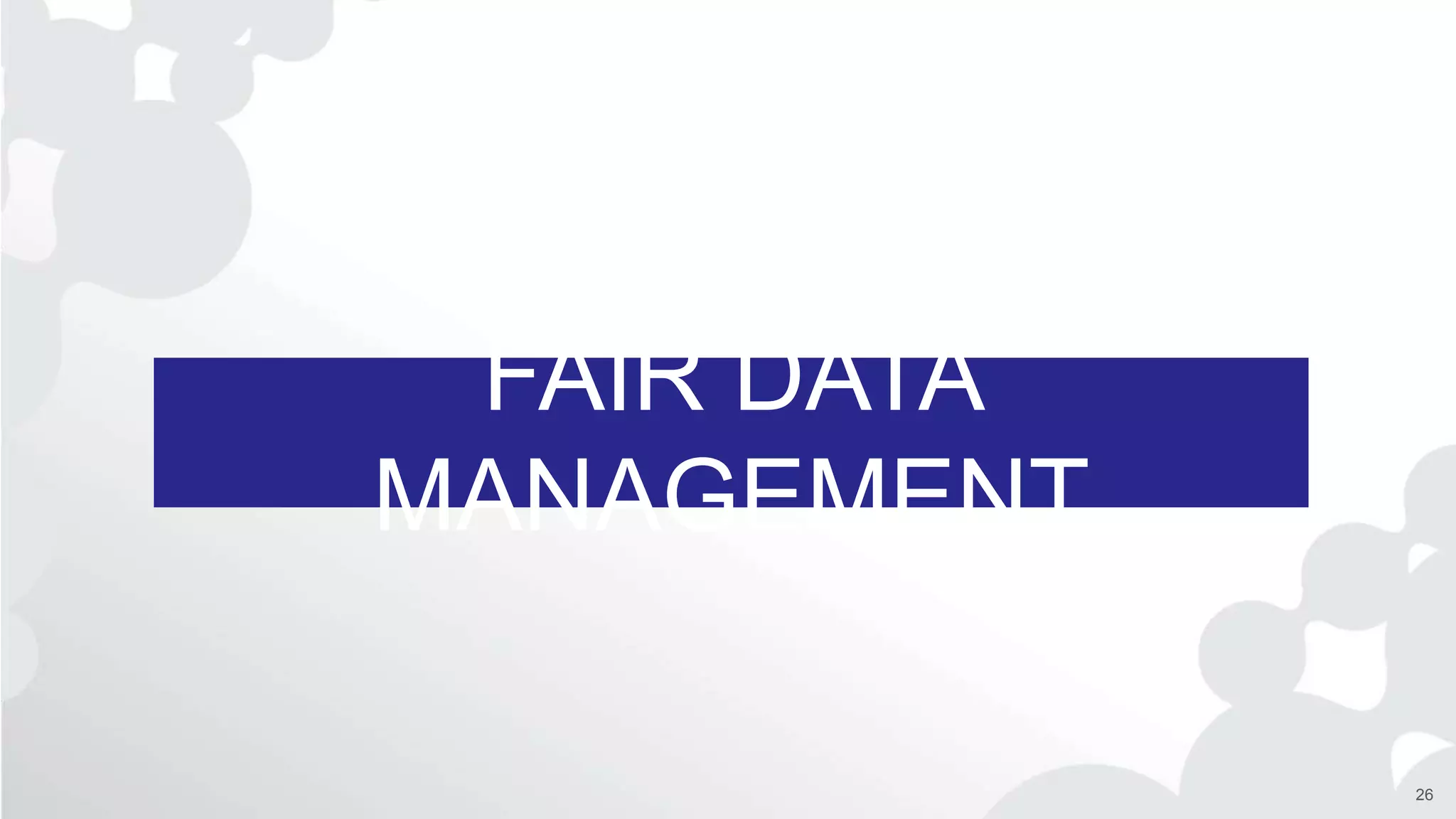 FAIR DATA
MANAGEMENT
26
 