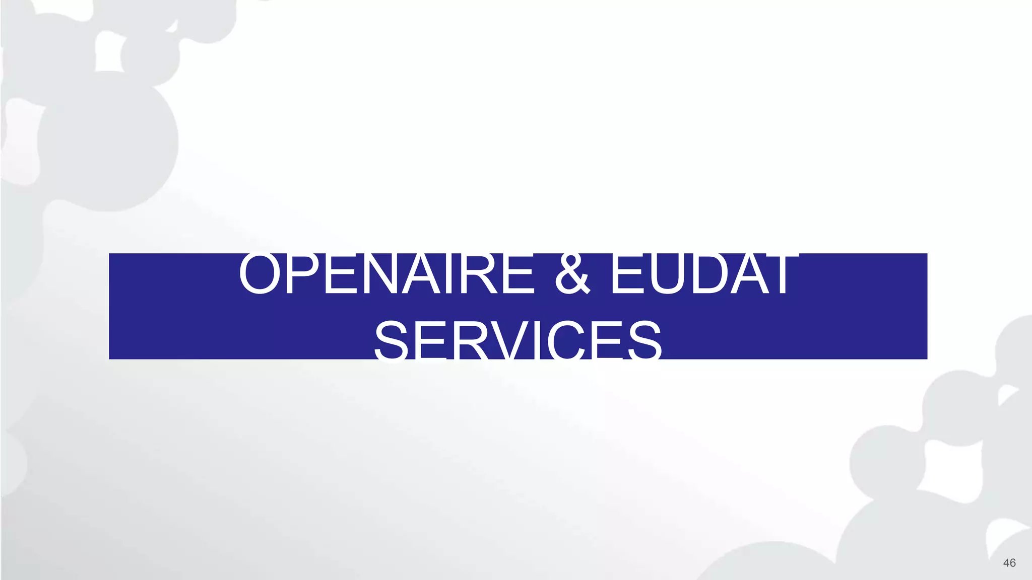 OPENAIRE & EUDAT
SERVICES
46
 
