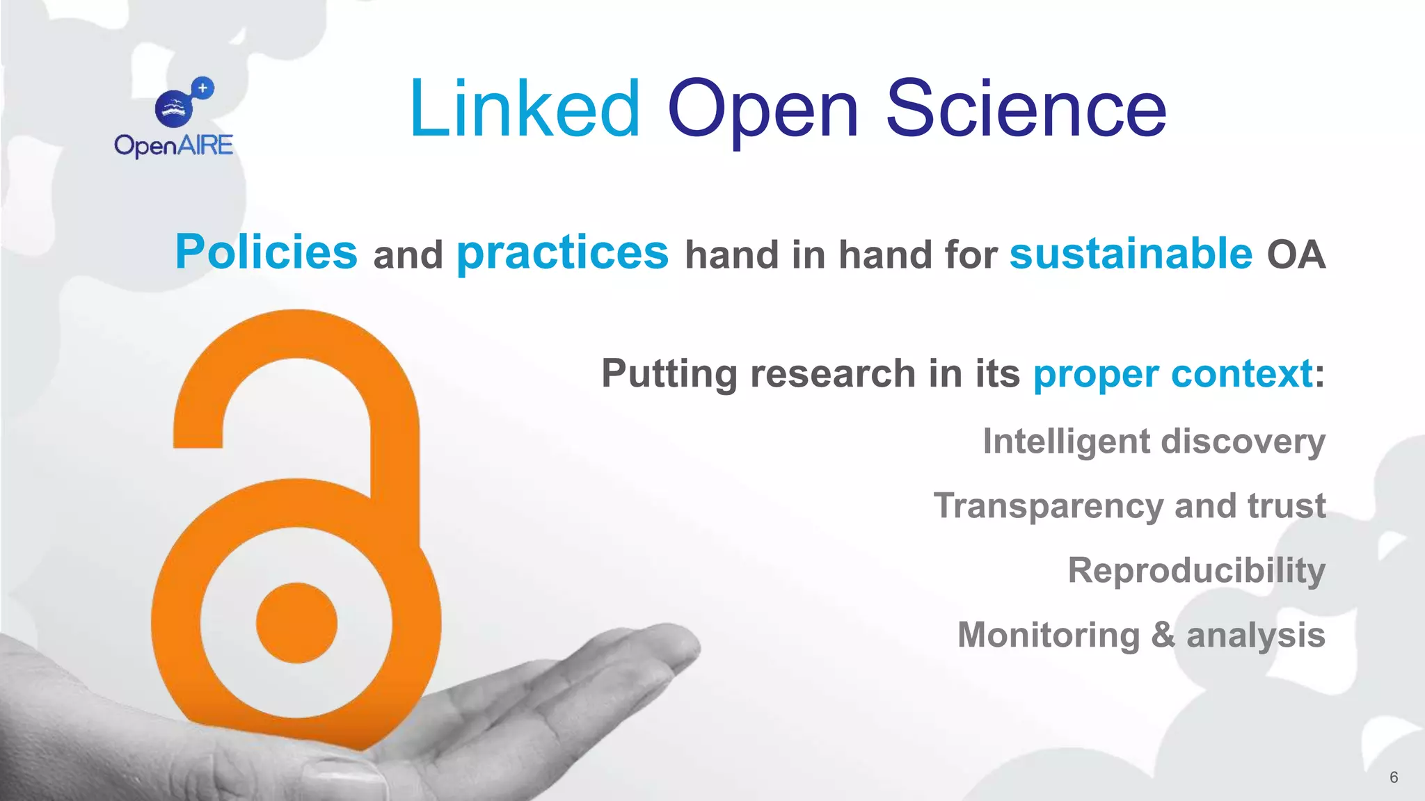 Linked Open Science
Policies and practices hand in hand for sustainable OA
Putting research in its proper context:
Intelligent discovery
Transparency and trust
Reproducibility
Monitoring & analysis
6
 