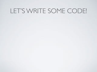 LET’S WRITE SOME CODE!
 