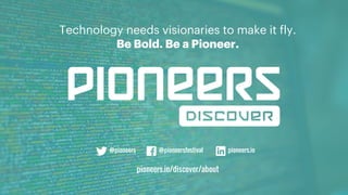 Technology needs visionaries to make it fly.
Be Bold. Be a Pioneer.
pioneers.io/discover/about
@pioneers @pioneersfestival pioneers.io
 