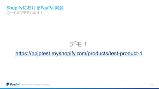 ShopifyにおけるPayPal実装
©2016 PayPal Inc. Confidential and proprietary. 11
①〜④までデモします！
デモ！
https://ppjptest.myshopify.com/products/test-product-1
 