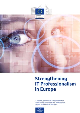 Digital
Agenda for
Europe
A European framework for IT professionalism to
support and further mature the IT profession, and
increase Europe’s digital talent pool
	Strengthening
IT Professionalism
in Europe
 