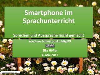 Smartphone im
Sprachunterricht
Sprechen und Aussprache leicht gemacht
eLecture Schwerpunkt #digiFD
Elke Höfler
4. Mai 2017
Photo credit: pixabay.com (CC0)
 