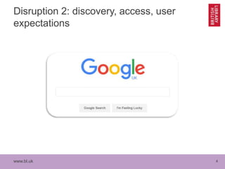 www.bl.uk 4
Disruption 2: discovery, access, user
expectations
 