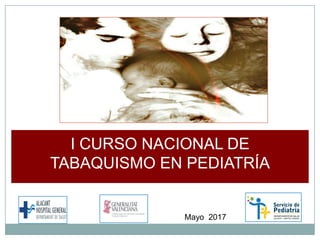 I CURSO NACIONAL DE
TABAQUISMO EN PEDIATRÍA
Mayo 2017
 