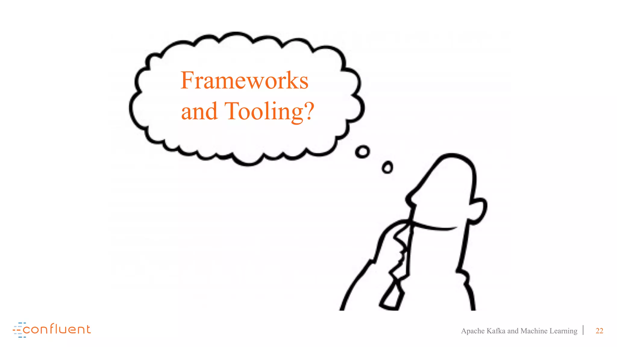 22Apache Kafka and Machine Learning
Frameworks
and Tooling?
 
