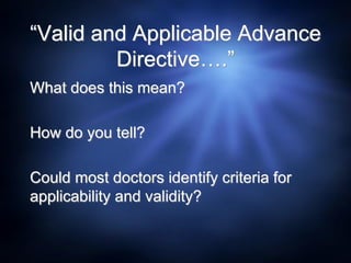 “Valid and Applicable Advance
Directive….”
What does this mean?
How do you tell?
Could most doctors identify criteria for
applicability and validity?
 