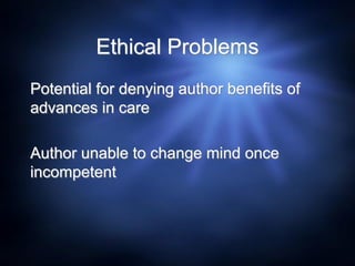 Ethical Problems
Potential for denying author benefits of
advances in care
Author unable to change mind once
incompetent
 