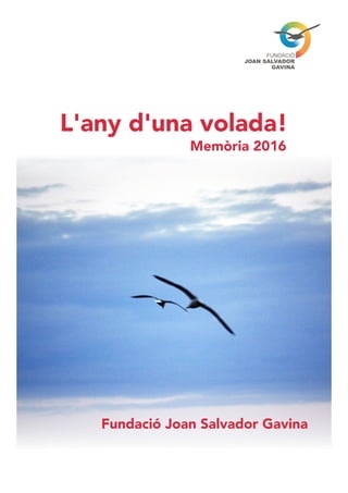 Fundació Joan Salvador Gavina
Memòria 2016
L'any d'una volada!
 