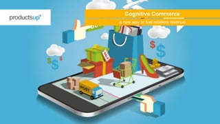 a new way to fuel retailers revenue
Cognitive Commerce
 