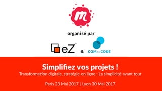 COM TO CODE - WWW.COM-TO-CODE.COM - HELLO@COM-TO-CODE.COM - +33 (0)4 28 29 04 46 1
Simpliﬁez vos projets !
Transforma*on digitale, stratégie en ligne : La simplicité avant tout
Paris 23 Mai 2017 | Lyon 30 Mai 2017
 