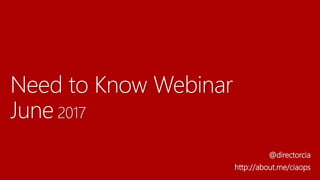 Need to Know Webinar
June 2017
@directorcia
http://about.me/ciaops
 