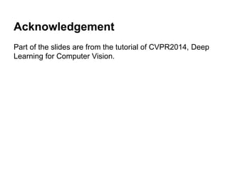 Acknowledgement
Part of the slides are from the tutorial of CVPR2014, Deep
Learning for Computer Vision.
 