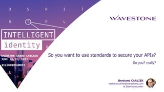So you want to use standards to secure your APIs?
Do you? really?
Bertrand CARLIER
bertrand.carlier@wavestone.com
@bertrandcarlier
 