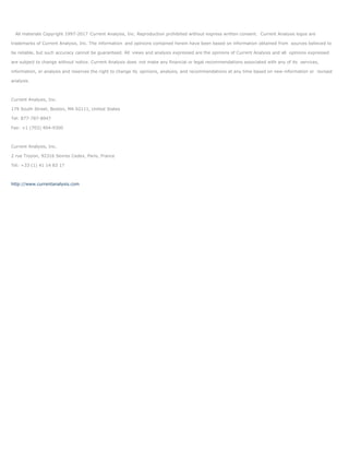 All materials Copyright 1997-2017 Current Analysis, Inc. Reproduction prohibited without express written consent. Current Analysis logos are
trademarks of Current Analysis, Inc. The information and opinions contained herein have been based on information obtained from sources believed to
be reliable, but such accuracy cannot be guaranteed. All views and analysis expressed are the opinions of Current Analysis and all opinions expressed
are subject to change without notice. Current Analysis does not make any financial or legal recommendations associated with any of its services,
information, or analysis and reserves the right to change its opinions, analysis, and recommendations at any time based on new information or revised
analysis.
Current Analysis, Inc.
179 South Street, Boston, MA 02111, United States
Tel: 877-787-8947
Fax: +1 (703) 404-9300
Current Analysis, Inc.
2 rue Troyon, 92316 Sevres Cedex, Paris, France
Tel: +33 (1) 41 14 83 17
http://www.currentanalysis.com
 