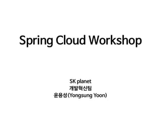 Spring Cloud Workshop

SK planet

개발혁신팀 

윤용성(Yongsung Yoon)
 