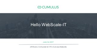 1
June 1st, 2017
JR Rivers | Co-founder & CTO | Cumulus Networks
Hello WebScale-IT
 