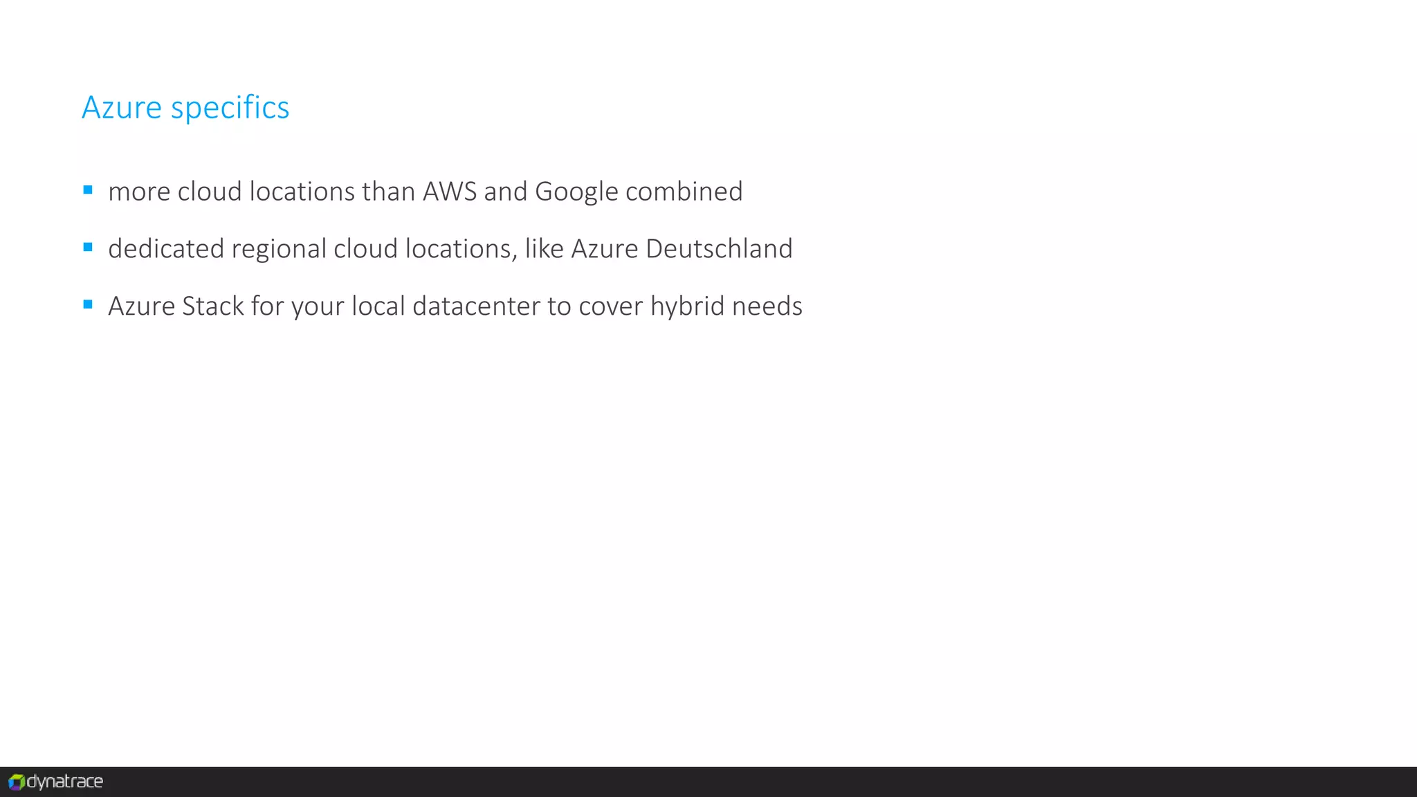 Azure specifics
 more cloud locations than AWS and Google combined
 dedicated regional cloud locations, like Azure Deutschland
 Azure Stack for your local datacenter to cover hybrid needs
 
