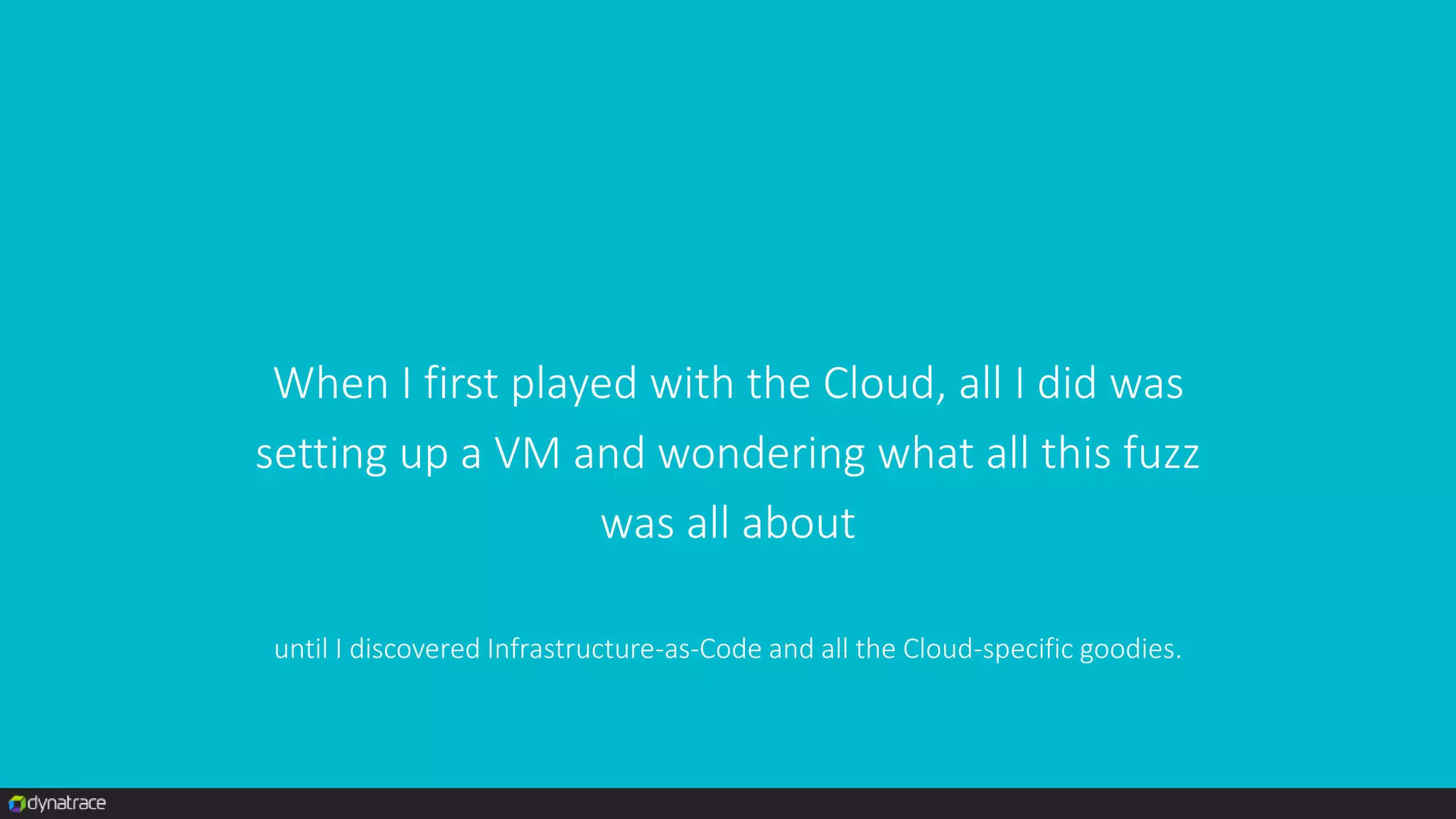 When I first played with the Cloud, all I did was
setting up a VM and wondering what all this fuzz
was all about
until I discovered Infrastructure-as-Code and all the Cloud-specific goodies.
 
