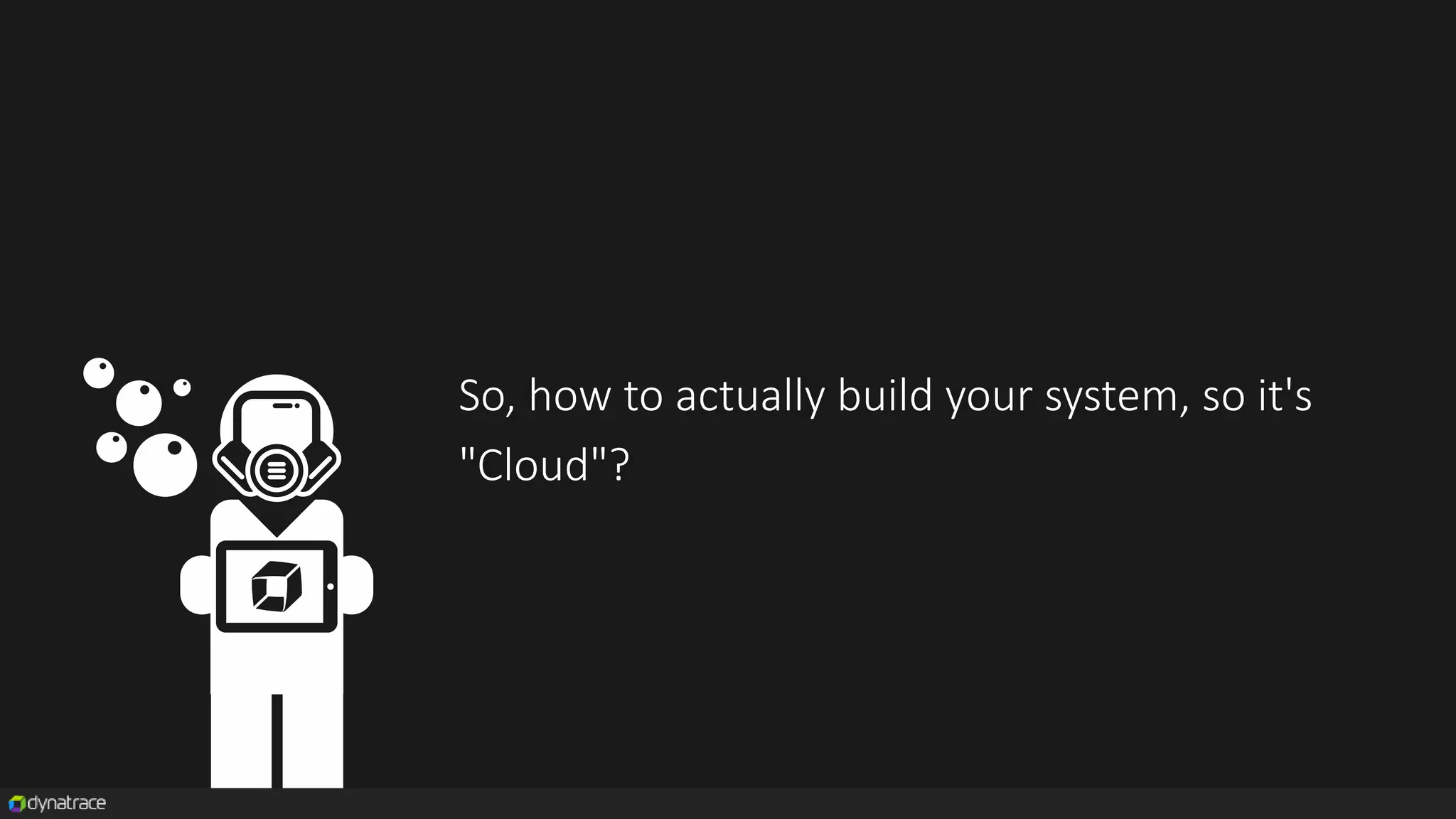 So, how to actually build your system, so it's
"Cloud"?
 
