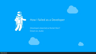 How I failed as a Developer
(Developers depicted as Rocket Man?
Dream on, dude)
 