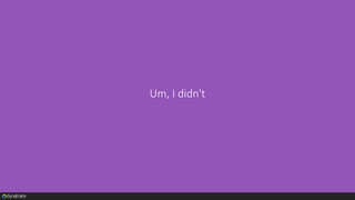 Um, I didn't
 