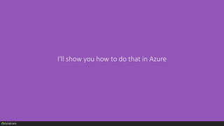 I'll show you how to do that in Azure
 