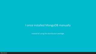 I once installed MongoDB manually
instead of using the distribution package.
 